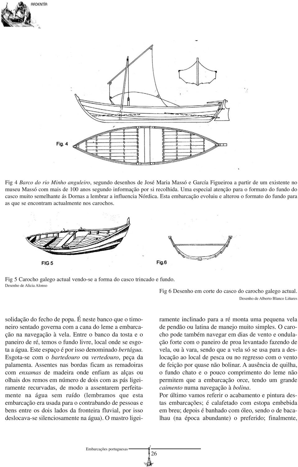 Esta embarcação evoluiu e alterou o formato do fundo para as que se encontram actualmente nos carochos. Fig 5 Carocho galego actual vendo-se a forma do casco trincado e fundo.