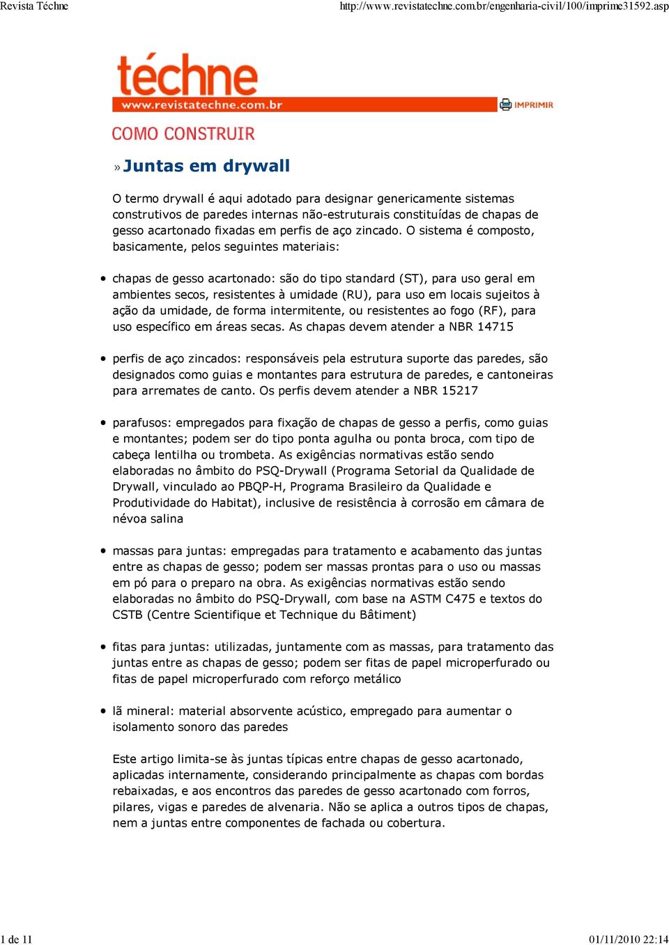 O sistema é composto, basicamente, pelos seguintes materiais: chapas de gesso acartonado: são do tipo standard (ST), para uso geral em ambientes secos, resistentes à umidade (RU), para uso em locais