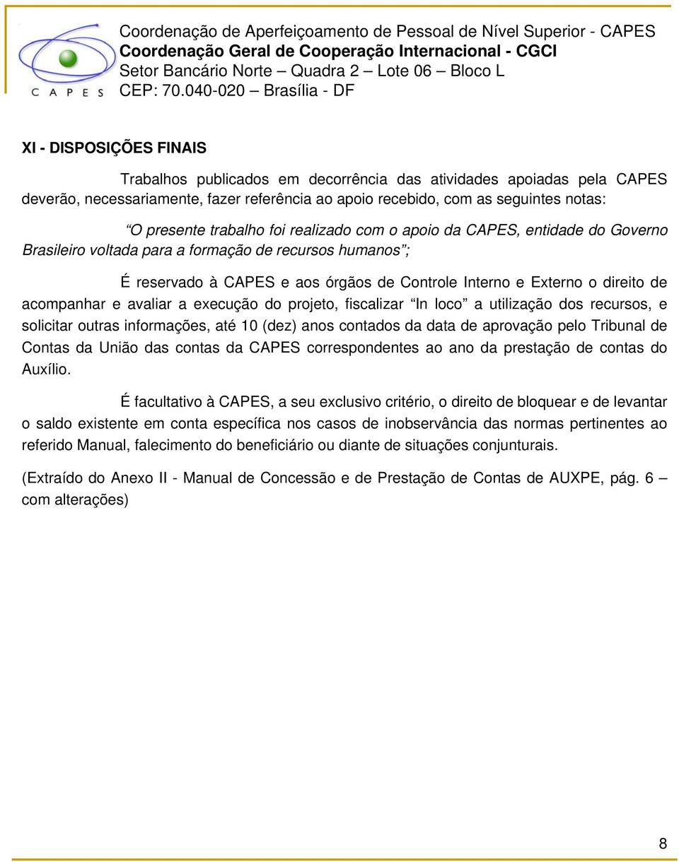 acompanhar e avaliar a execução do projeto, fiscalizar In loco a utilização dos recursos, e solicitar outras informações, até 10 (dez) anos contados da data de aprovação pelo Tribunal de Contas da