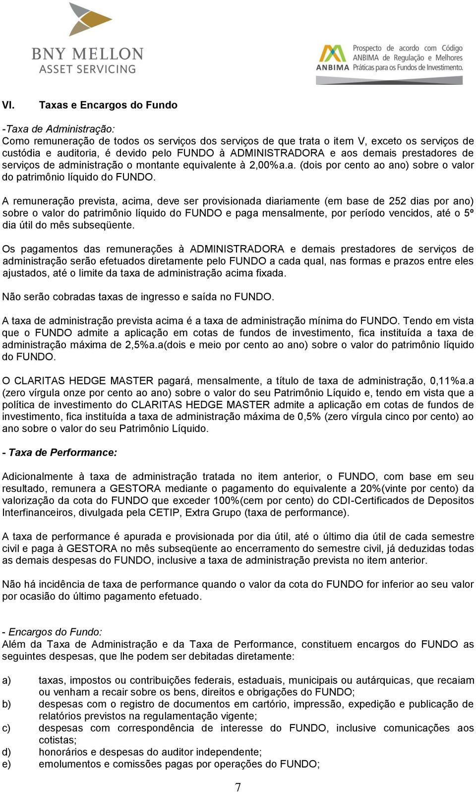 A remuneração prevista, acima, deve ser provisionada diariamente (em base de 252 dias por ano) sobre o valor do patrimônio líquido do FUNDO e paga mensalmente, por período vencidos, até o 5º dia útil