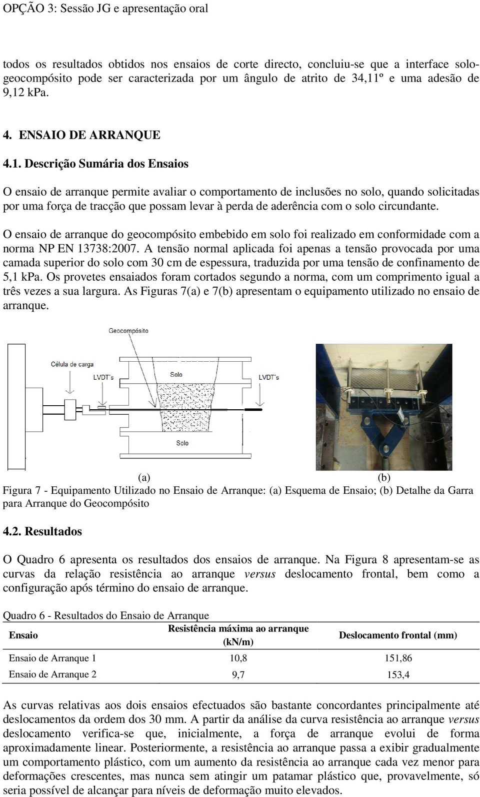 Descrição Sumária dos Ensaios O ensaio de arranque permite avaliar o comportamento de inclusões no solo, quando solicitadas por uma força de tracção que possam levar à perda de aderência com o solo