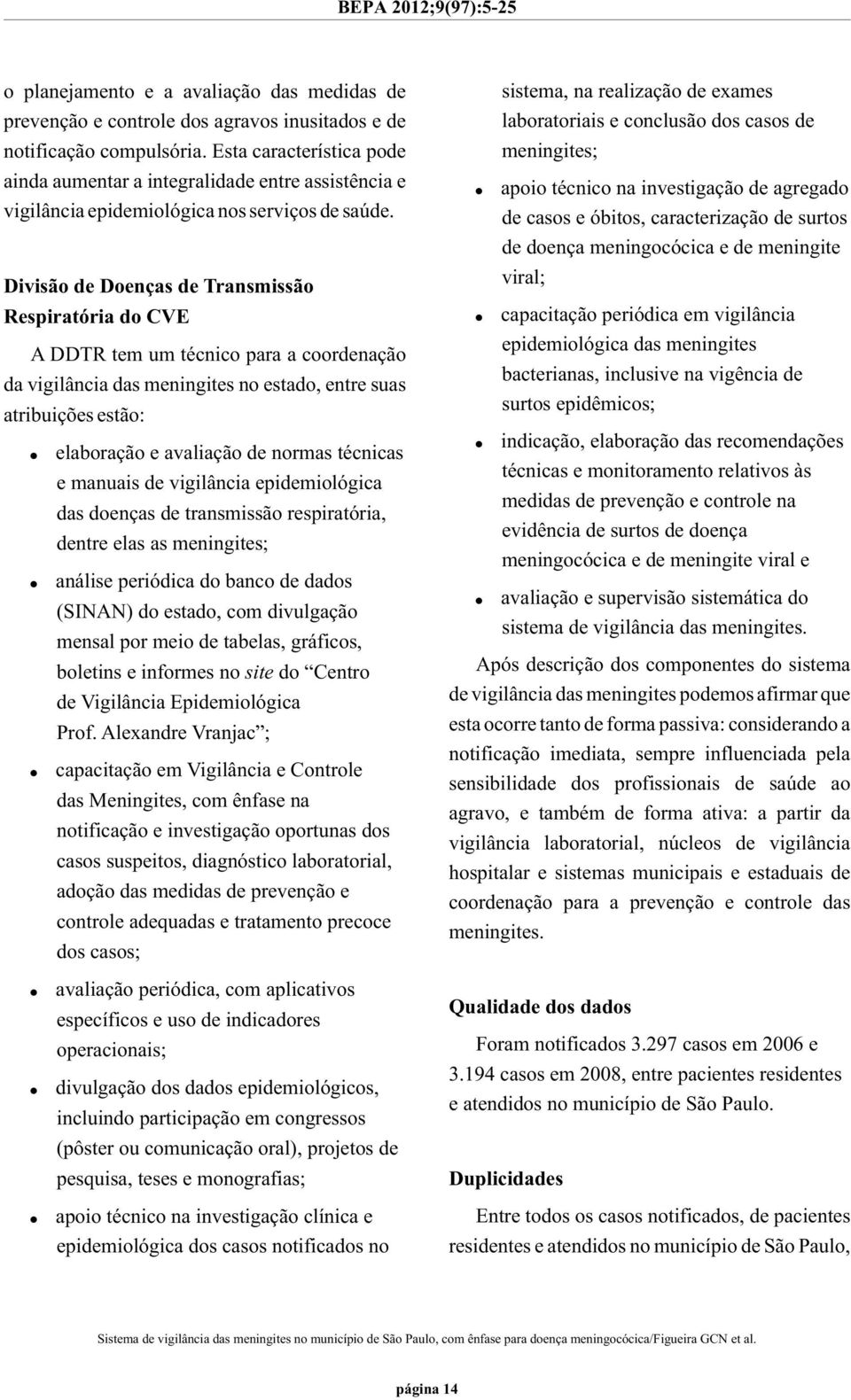 Divisão de Doenças de Transmissão Respiratória do CVE A DDTR tem um técnico para a coordenação da vigilância das meningites no estado, entre suas atribuições estão:!