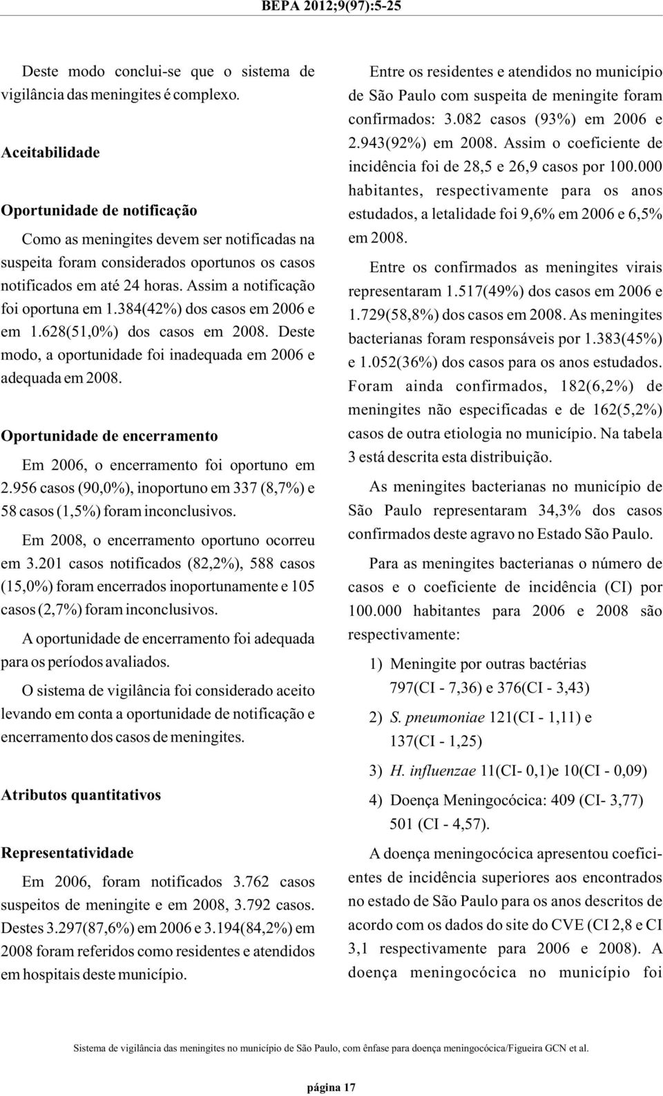 Assim a notificação foi oportuna em 1.384(42%) dos casos em 2006 e em 1.628(51,0%) dos casos em 2008. Deste modo, a oportunidade foi inadequada em 2006 e adequada em 2008.