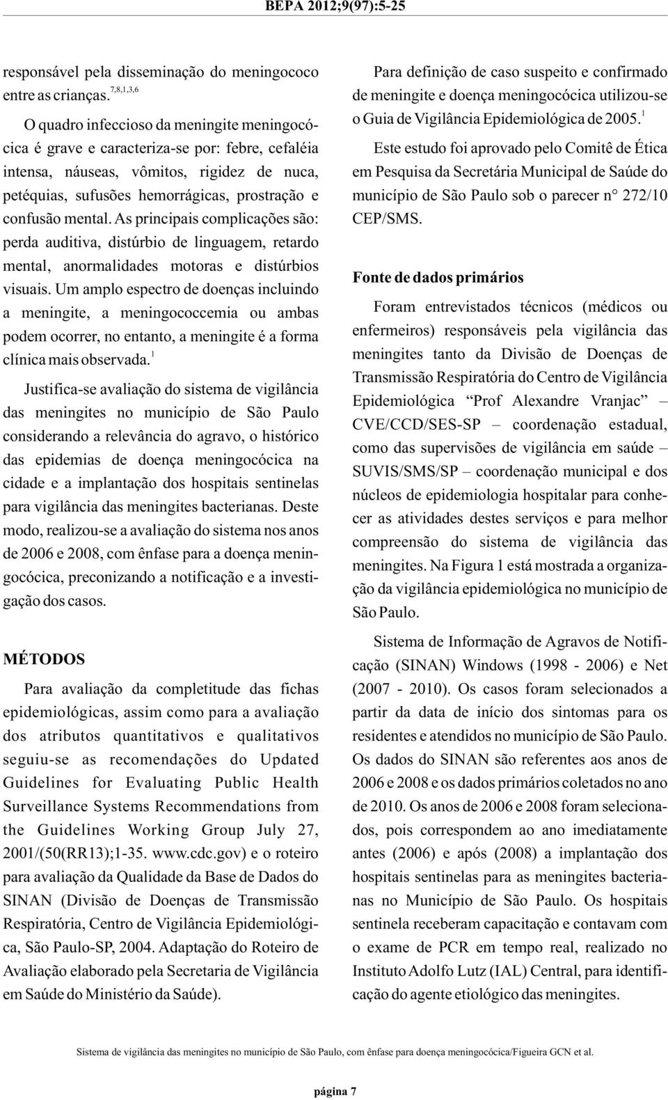 As principais complicações são: perda auditiva, distúrbio de linguagem, retardo mental, anormalidades motoras e distúrbios visuais.