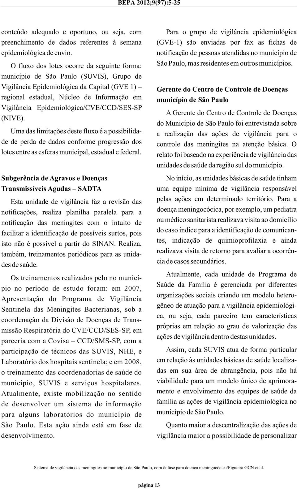 Epidemiológica/CVE/CCD/SES-SP (NIVE). Uma das limitações deste fluxo é a possibilidade de perda de dados conforme progressão dos lotes entre as esferas municipal, estadual e federal.