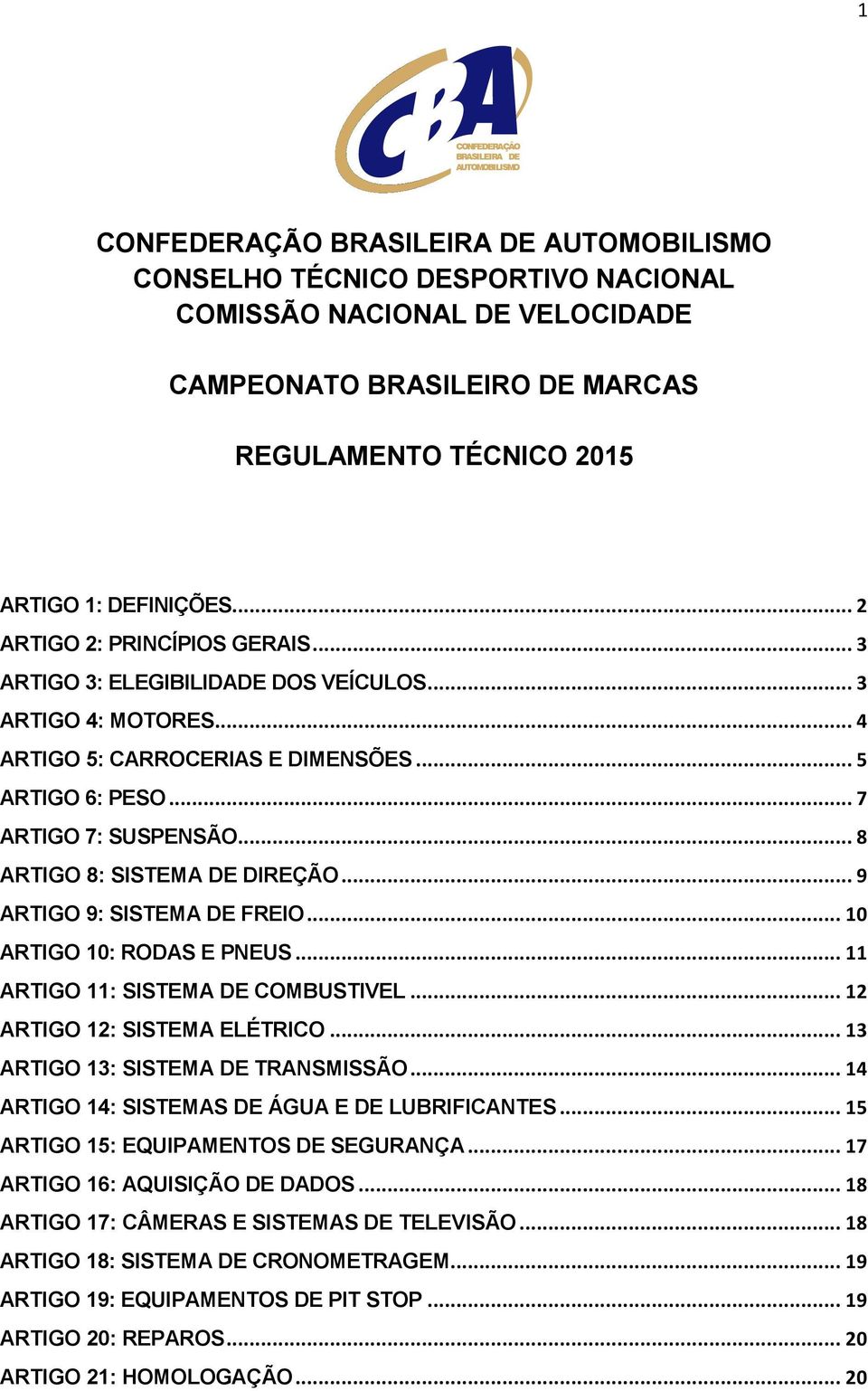 .. 9 ARTIGO 9: SISTEMA DE FREIO... 10 ARTIGO 10: RODAS E PNEUS... 11 ARTIGO 11: SISTEMA DE COMBUSTIVEL... 12 ARTIGO 12: SISTEMA ELÉTRICO... 13 ARTIGO 13: SISTEMA DE TRANSMISSÃO.