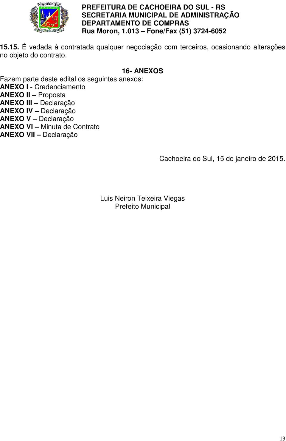 16- ANEXOS Fazem parte deste edital os seguintes anexos: ANEXO I - Credenciamento ANEXO II Proposta