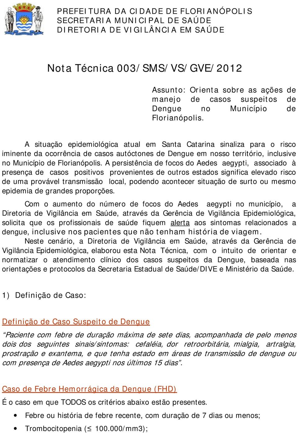 A situação epidemiológica atual em Santa Catarina sinaliza para o risco iminente da ocorrência de casos autóctones de Dengue em nosso território, inclusive no Município de Florianópolis.