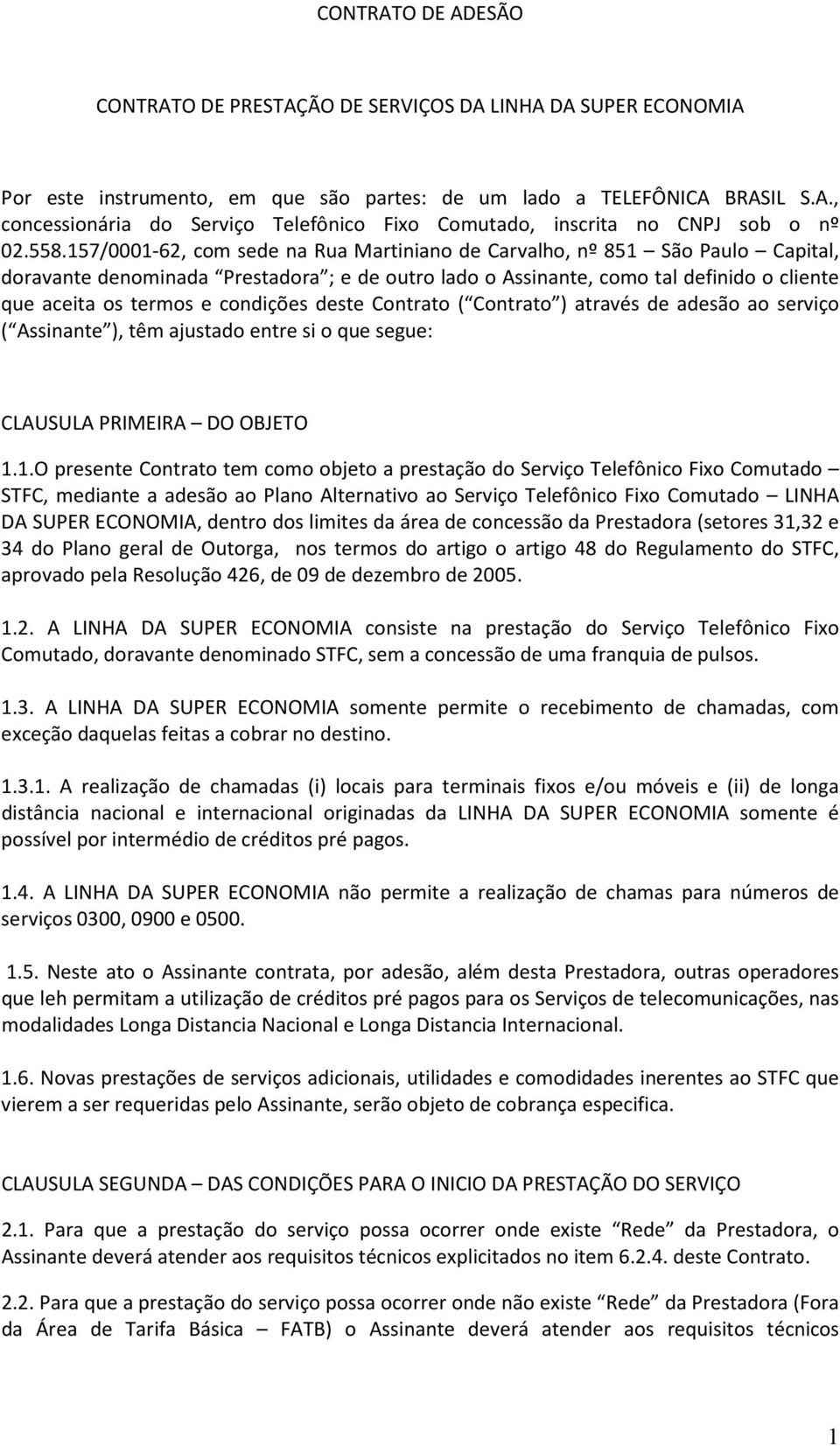 condições deste Contrato ( Contrato ) através de adesão ao serviço ( Assinante ), têm ajustado entre si o que segue: CLAUSULA PRIMEIRA DO OBJETO 1.