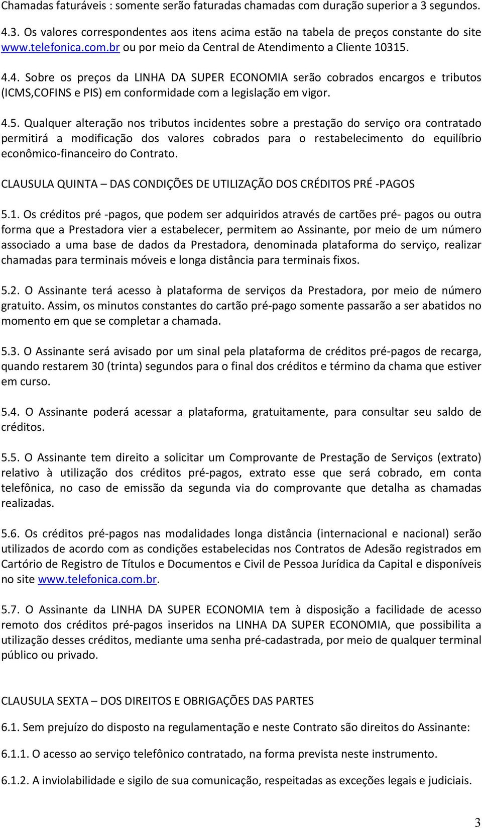 4. Sobre os preços da LINHA DA SUPER ECONOMIA serão cobrados encargos e tributos (ICMS,COFINS e PIS) em conformidade com a legislação em vigor. 4.5.