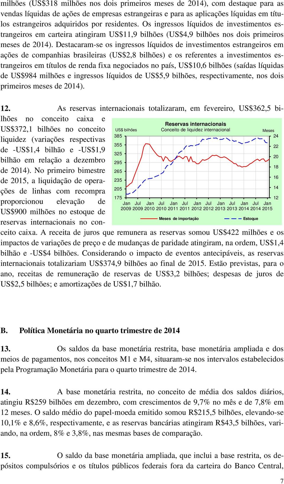 Destacaram-se os ingressos líquidos de investimentos estrangeiros em ações de companhias brasileiras (US$2,8 bilhões) e os referentes a investimentos estrangeiros em títulos de renda fixa negociados