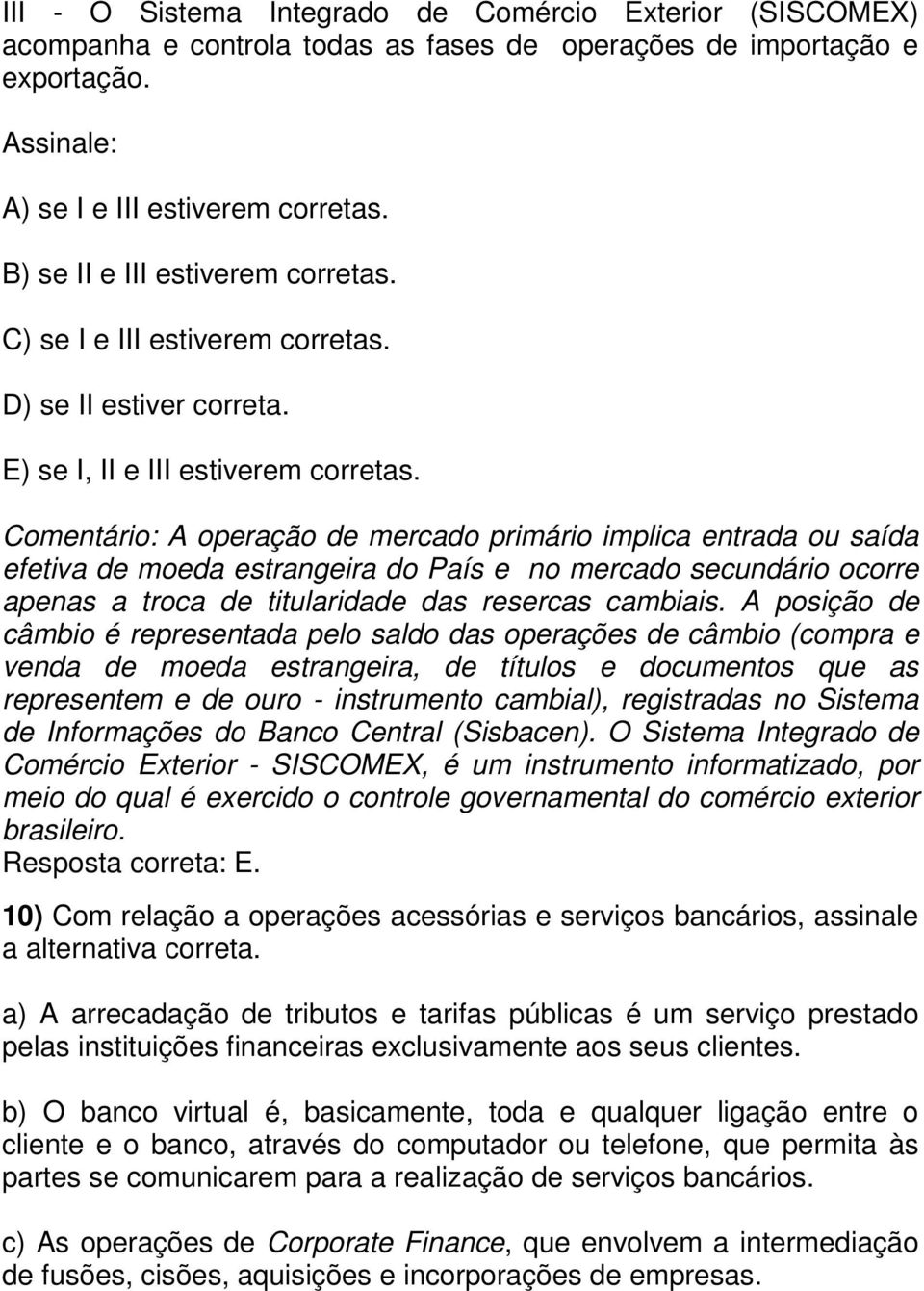 Comentário: A operação de mercado primário implica entrada ou saída efetiva de moeda estrangeira do País e no mercado secundário ocorre apenas a troca de titularidade das resercas cambiais.