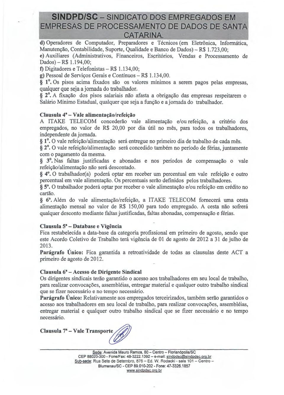 134,00; g) Pessoal de Servi<;os Gerais e Continuos- R$ 1.134,00. 1. Os pisos acima fixados sao os valores minimos a serem pagos pelas empresas, qualquer que seja ajomada do trabalhador. 2.