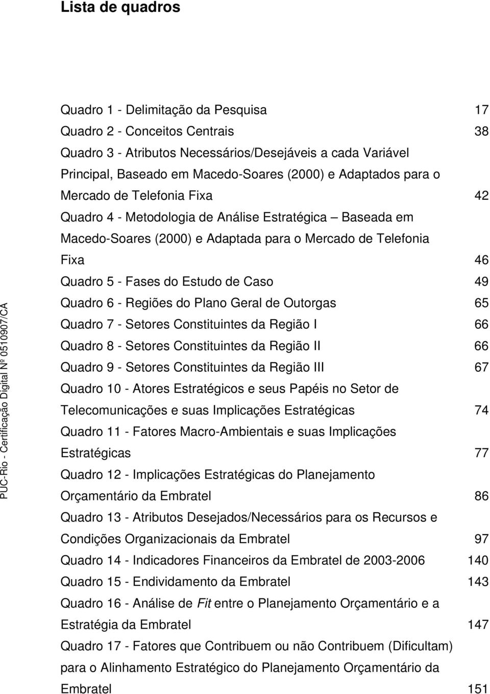 de Caso 49 Quadro 6 - Regiões do Plano Geral de Outorgas 65 Quadro 7 - Setores Constituintes da Região I 66 Quadro 8 - Setores Constituintes da Região II 66 Quadro 9 - Setores Constituintes da Região