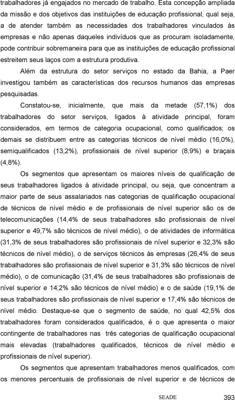 daqueles indivíduos que as procuram isoladamente, pode contribuir sobremaneira para que as instituições de educação profissional estreitem seus laços com a estrutura produtiva.