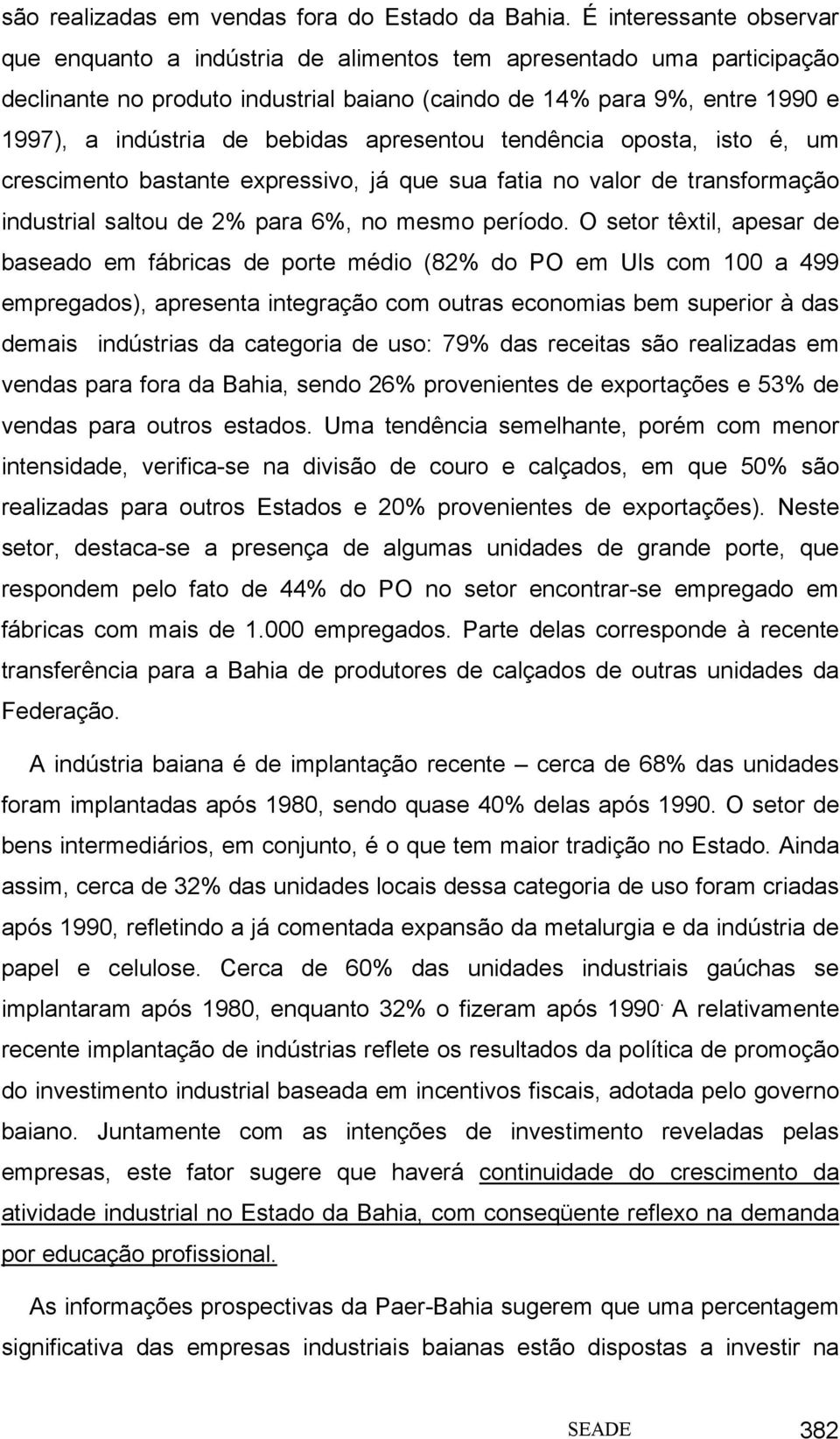 bebidas apresentou tendência oposta, isto é, um crescimento bastante expressivo, já que sua fatia no valor de transformação industrial saltou de 2% para 6%, no mesmo período.