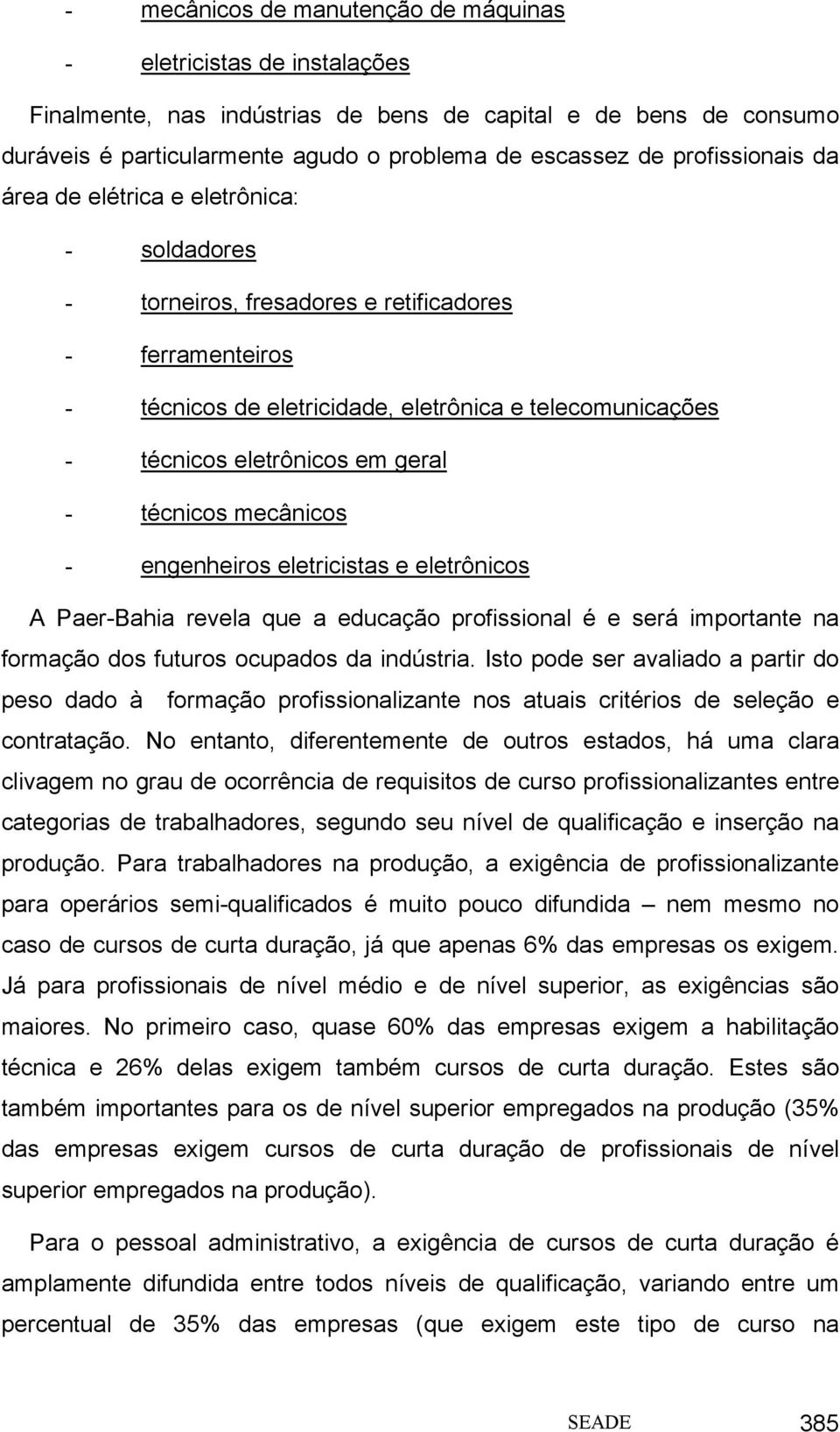 em geral - técnicos mecânicos - engenheiros eletricistas e eletrônicos A Paer-Bahia revela que a educação profissional é e será importante na formação dos futuros ocupados da indústria.