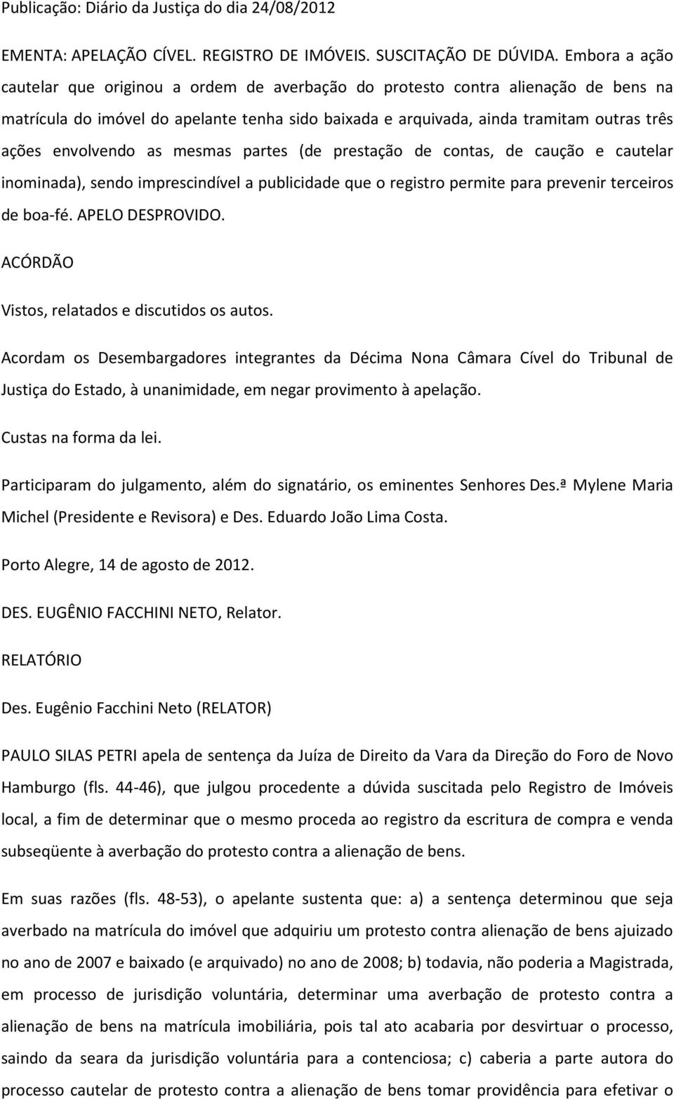 envolvendo as mesmas partes (de prestação de contas, de caução e cautelar inominada), sendo imprescindível a publicidade que o registro permite para prevenir terceiros de boa-fé. APELO DESPROVIDO.