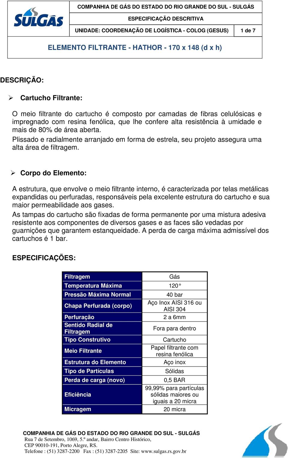 Corpo do Elemento: A estrutura, que envolve o meio filtrante interno, é caracterizada por telas metálicas expandidas ou perfuradas, responsáveis pela excelente estrutura do cartucho e sua maior