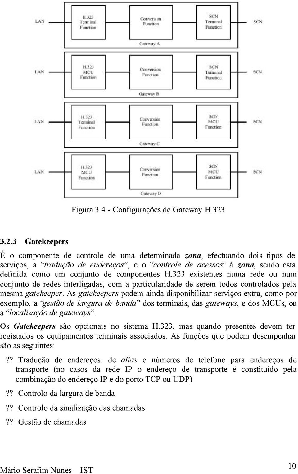 de componentes H.323 existentes numa rede ou num conjunto de redes interligadas, com a particularidade de serem todos controlados pela mesma gatekeeper.