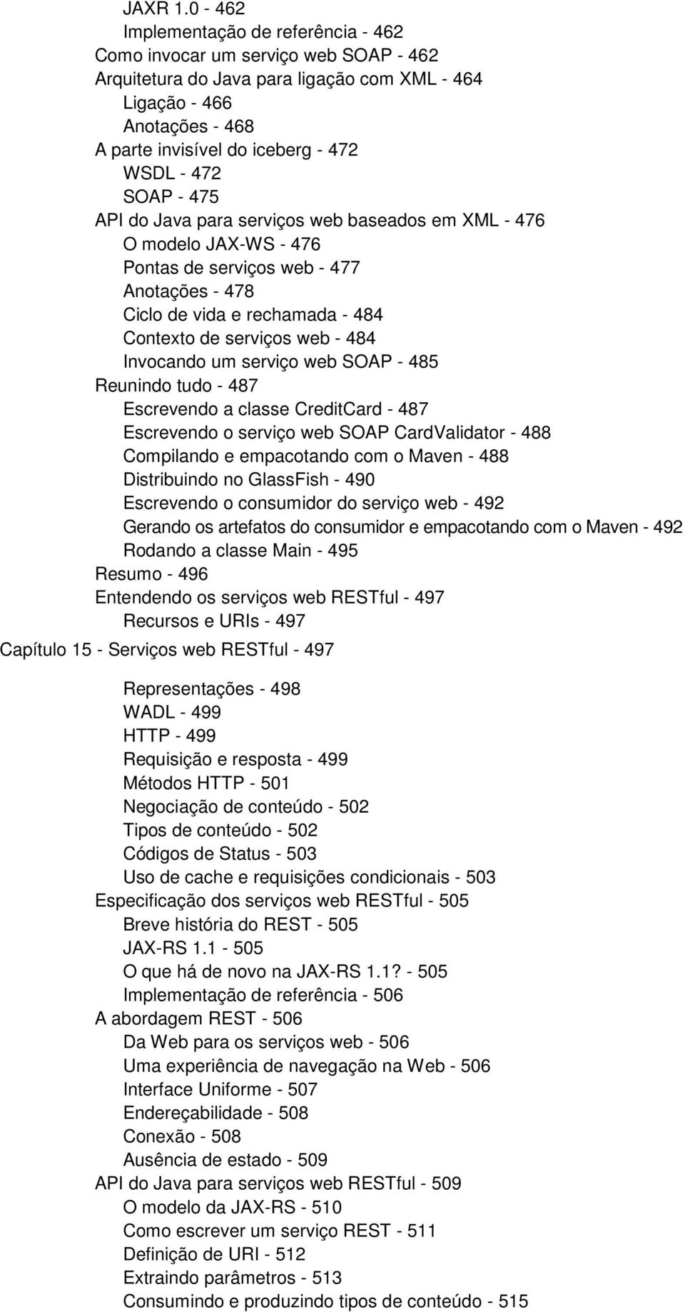 472 SOAP - 475 API do Java para serviços web baseados em XML - 476 O modelo JAX-WS - 476 Pontas de serviços web - 477 Anotações - 478 Ciclo de vida e rechamada - 484 Contexto de serviços web - 484