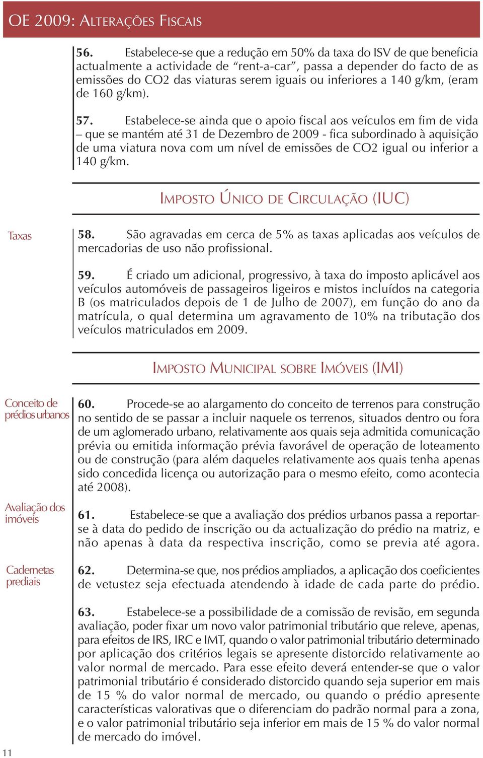 Estabelece-se ainda que o apoio fiscal aos veículos em fim de vida que se mantém até 31 de Dezembro de 2009 - fica subordinado à aquisição de uma viatura nova com um nível de emissões de CO2 igual ou