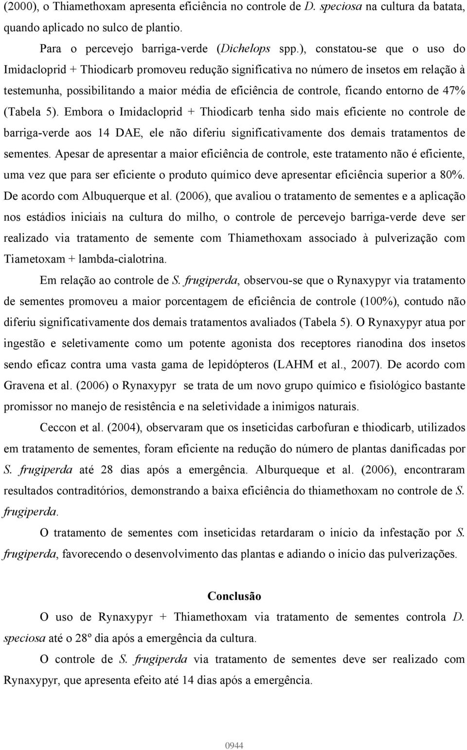 entorno de 47% (Tabela 5). Embora o Imidacloprid + Thiodicarb tenha sido mais eficiente no controle de barriga-verde aos 14 DAE, ele não diferiu significativamente dos demais tratamentos de sementes.