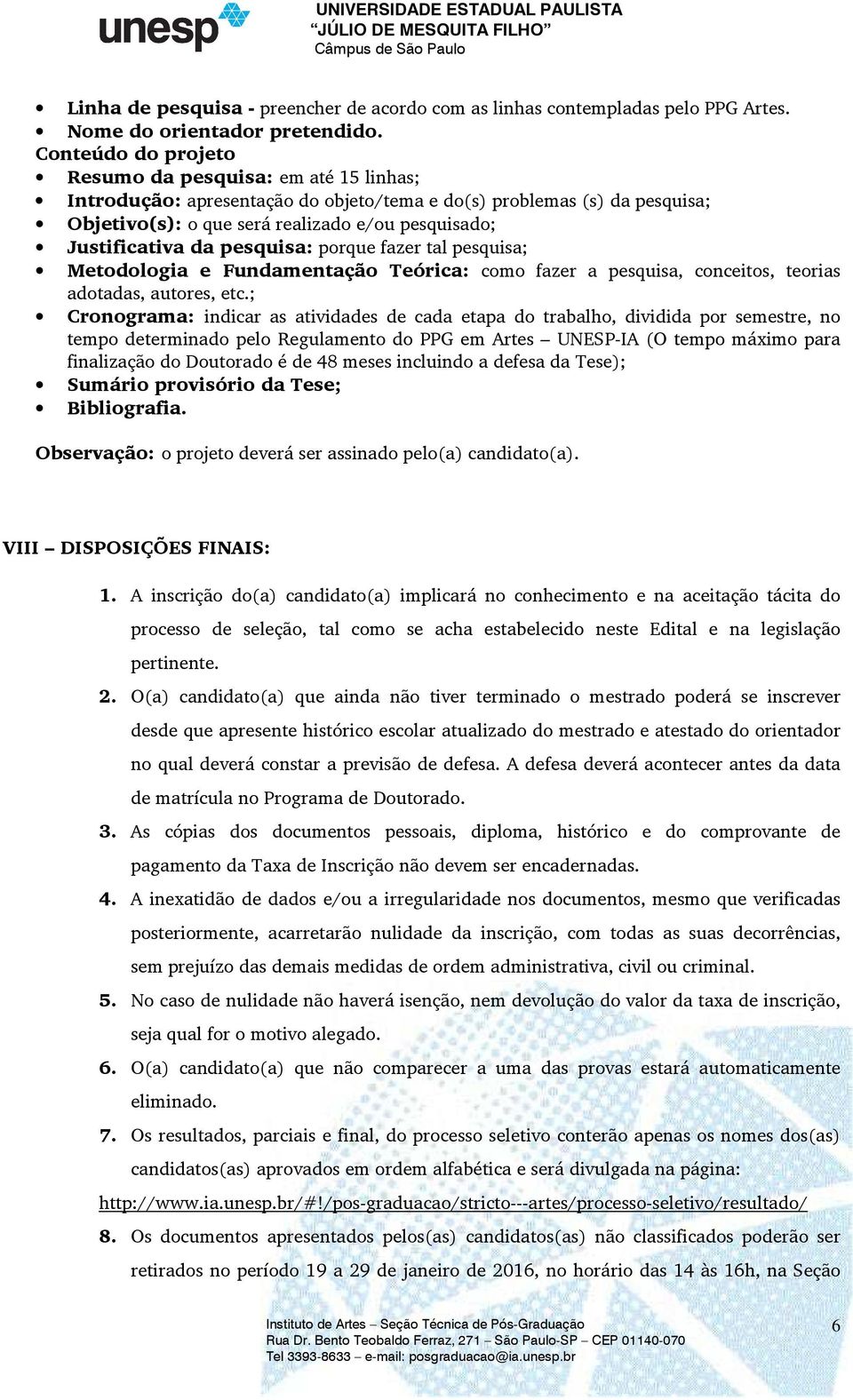 da pesquisa: porque fazer tal pesquisa; Metodologia e Fundamentação Teórica: como fazer a pesquisa, conceitos, teorias adotadas, autores, etc.