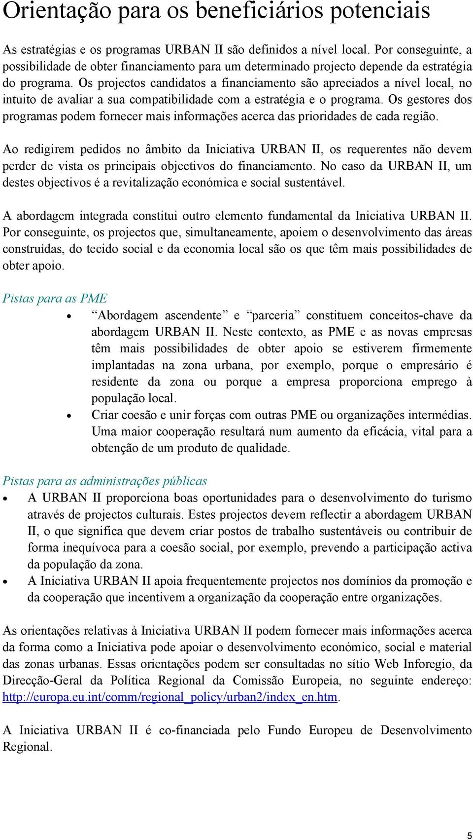 Os projectos candidatos a financiamento são apreciados a nível local, no intuito de avaliar a sua compatibilidade com a estratégia e o programa.