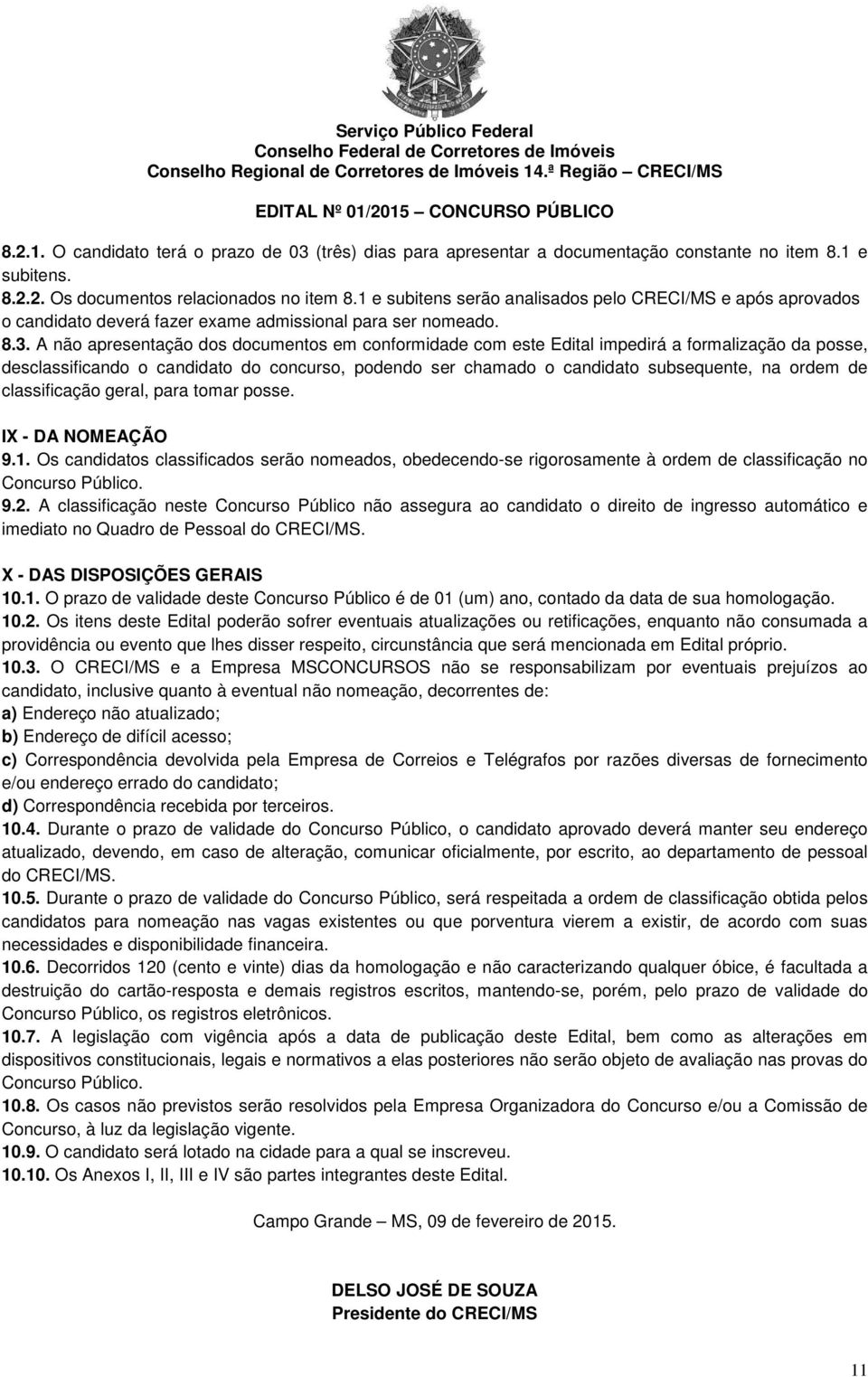 A não apresentação dos documentos em conformidade com este Edital impedirá a formalização da posse, desclassificando o candidato do concurso, podendo ser chamado o candidato subsequente, na ordem de