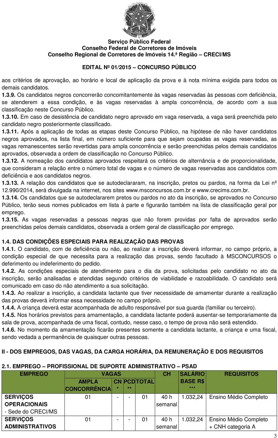 classificação neste Concurso Público. 1.3.10. Em caso de desistência de candidato negro aprovado em vaga reservada, a vaga será preenchida pelo candidato negro posteriormente classificado. 1.3.11.