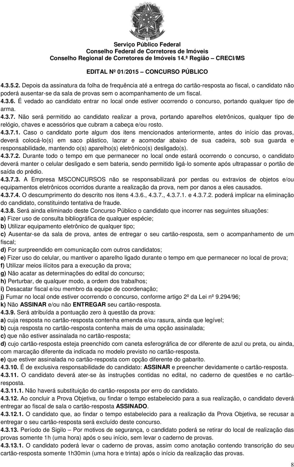 Não será permitido ao candidato realizar a prova, portando aparelhos eletrônicos, qualquer tipo de relógio, chaves e acessórios que cubram a cabeça e/ou rosto. 4.3.7.1.