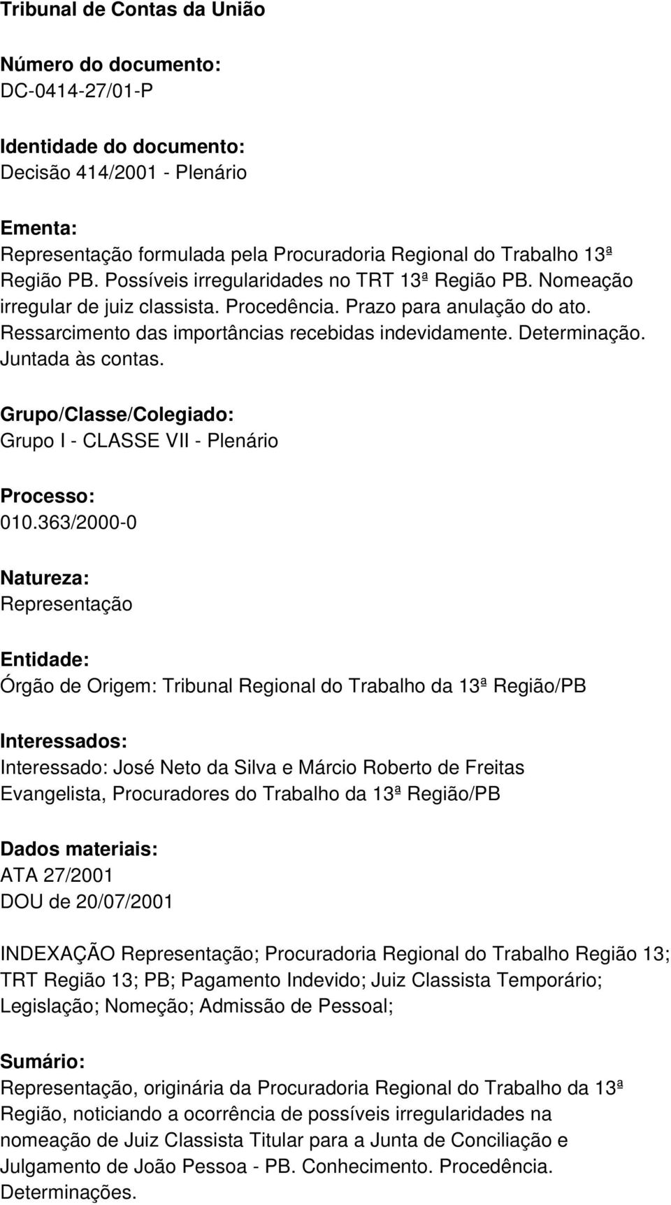 Juntada às contas. Grupo/Classe/Colegiado: Grupo I - CLASSE VII - Plenário Processo: 010.