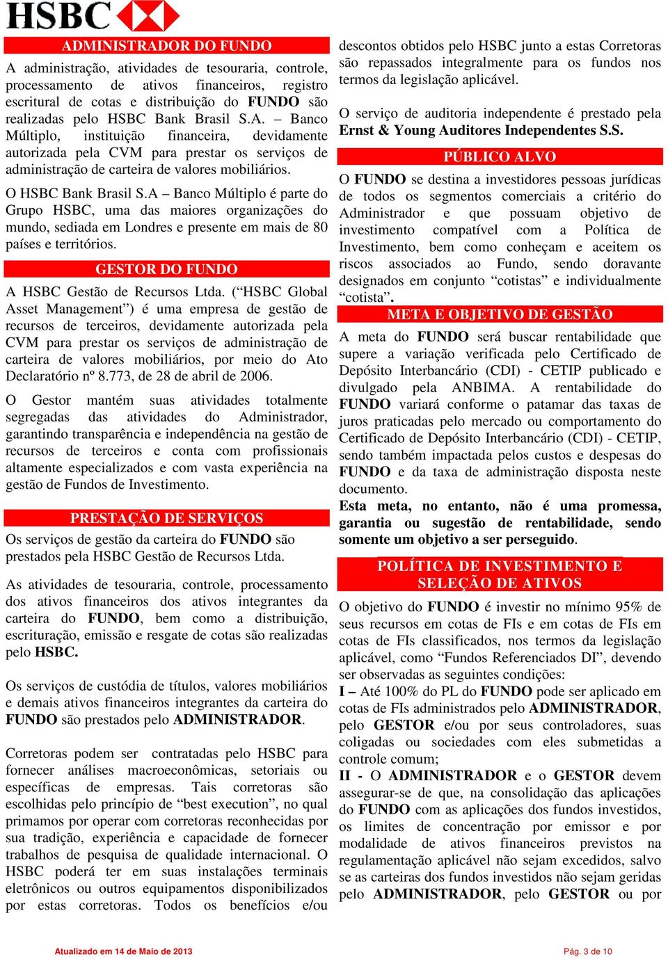 A Banco Múltiplo é parte do Grupo HSBC, uma das maiores organizações do mundo, sediada em Londres e presente em mais de 80 países e territórios. GESTOR DO FUNDO A HSBC Gestão de Recursos Ltda.