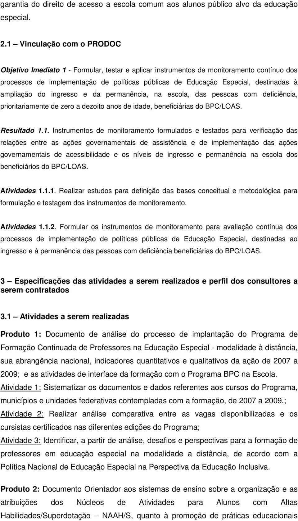 à ampliação do ingresso e da permanência, na escola, das pessoas com deficiência, prioritariamente de zero a dezoito anos de idade, beneficiárias do BPC/LOAS. Resultado 1.