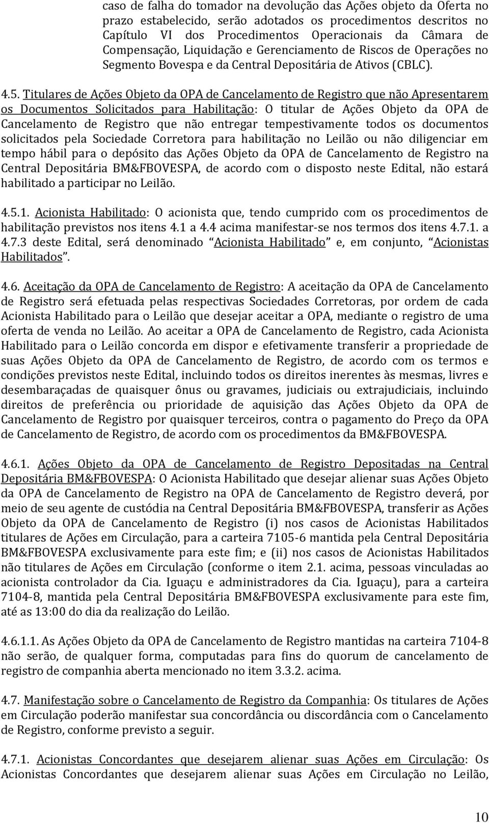 Titulares de Ações Objeto da OPA de Cancelamento de Registro que não Apresentarem os Documentos Solicitados para Habilitação: O titular de Ações Objeto da OPA de Cancelamento de Registro que não