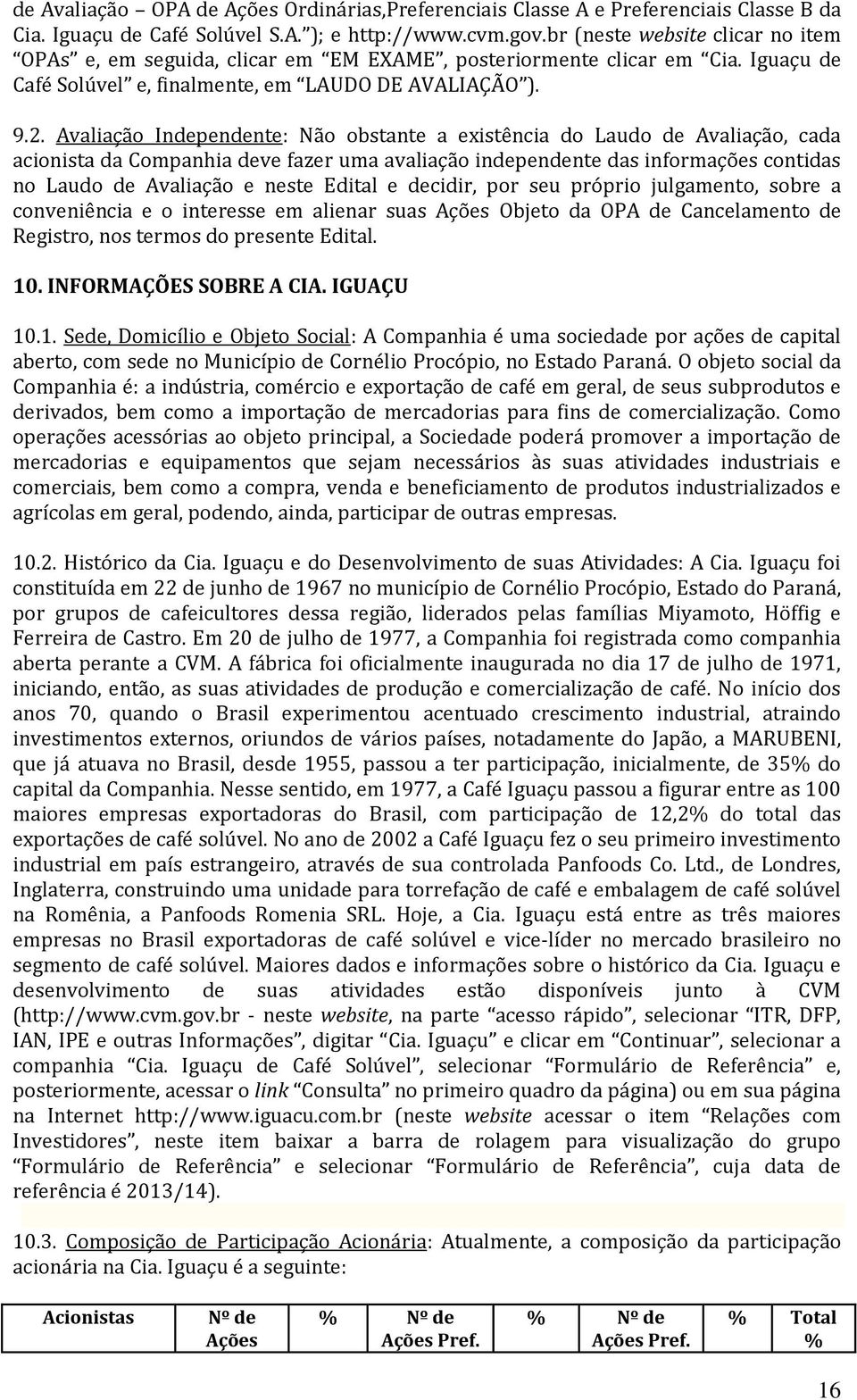 Avaliação Independente: Não obstante a existência do Laudo de Avaliação, cada acionista da Companhia deve fazer uma avaliação independente das informações contidas no Laudo de Avaliação e neste