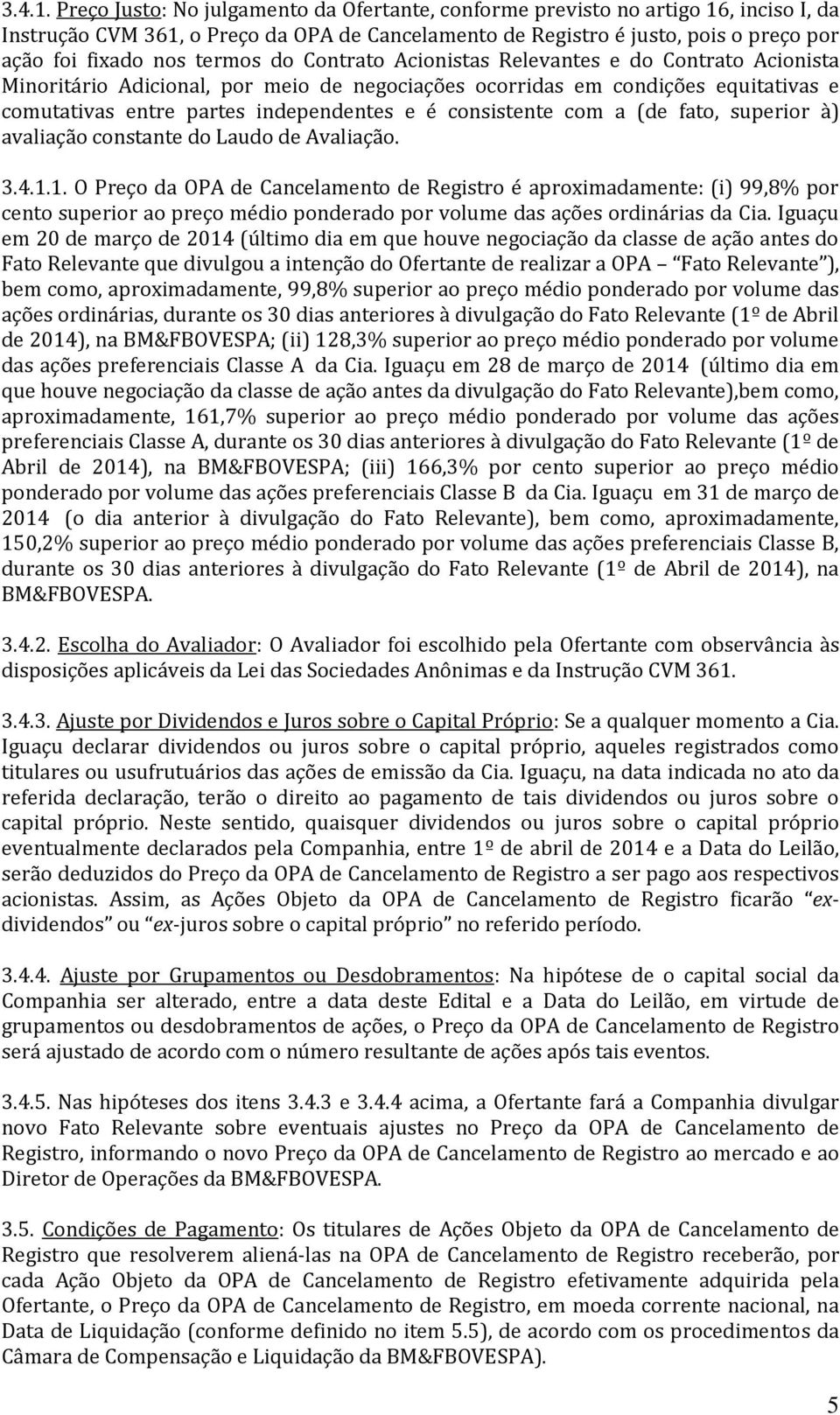 termos do Contrato Acionistas Relevantes e do Contrato Acionista Minoritário Adicional, por meio de negociações ocorridas em condições equitativas e comutativas entre partes independentes e é