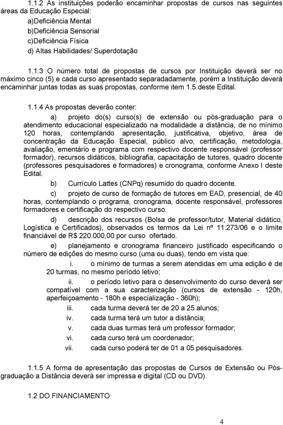 1.3 O número total de propostas de cursos por Instituição deverá ser no máximo cinco (5) e cada curso apresentado separadadamente, porém a Instituição deverá encaminhar juntas todas as suas