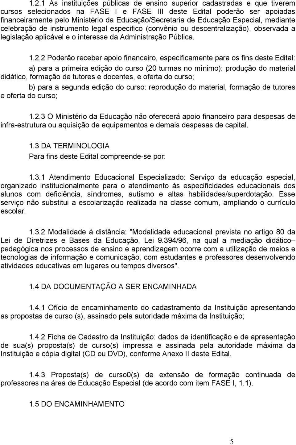 1.2.2 Poderão receber apoio financeiro, especificamente para os fins deste Edital: a) para a primeira edição do curso (20 turmas no mínimo): produção do material didático, formação de tutores e