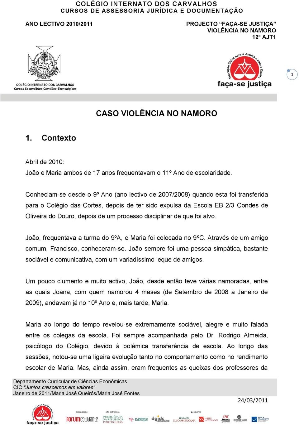 processo disciplinar de que foi alvo. João, frequentava a turma do 9ºA, e Maria foi colocada no 9ºC. Através de um amigo comum, Francisco, conheceram-se.