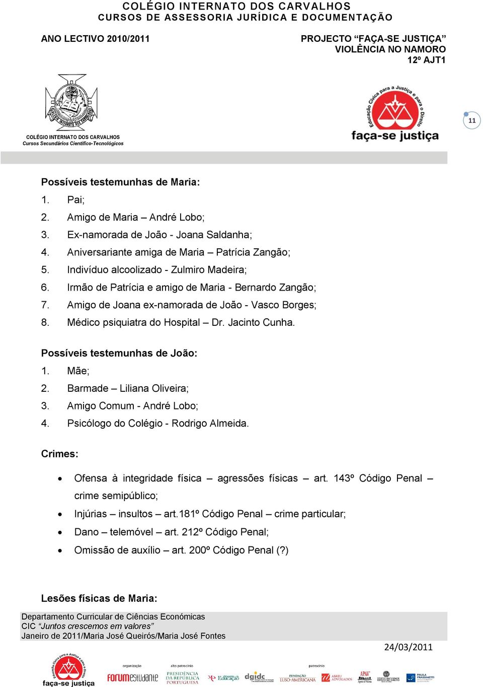 Jacinto Cunha. Possíveis testemunhas de João: 1. Mãe; 2. Barmade Liliana Oliveira; 3. Amigo Comum - André Lobo; 4. Psicólogo do Colégio - Rodrigo Almeida.