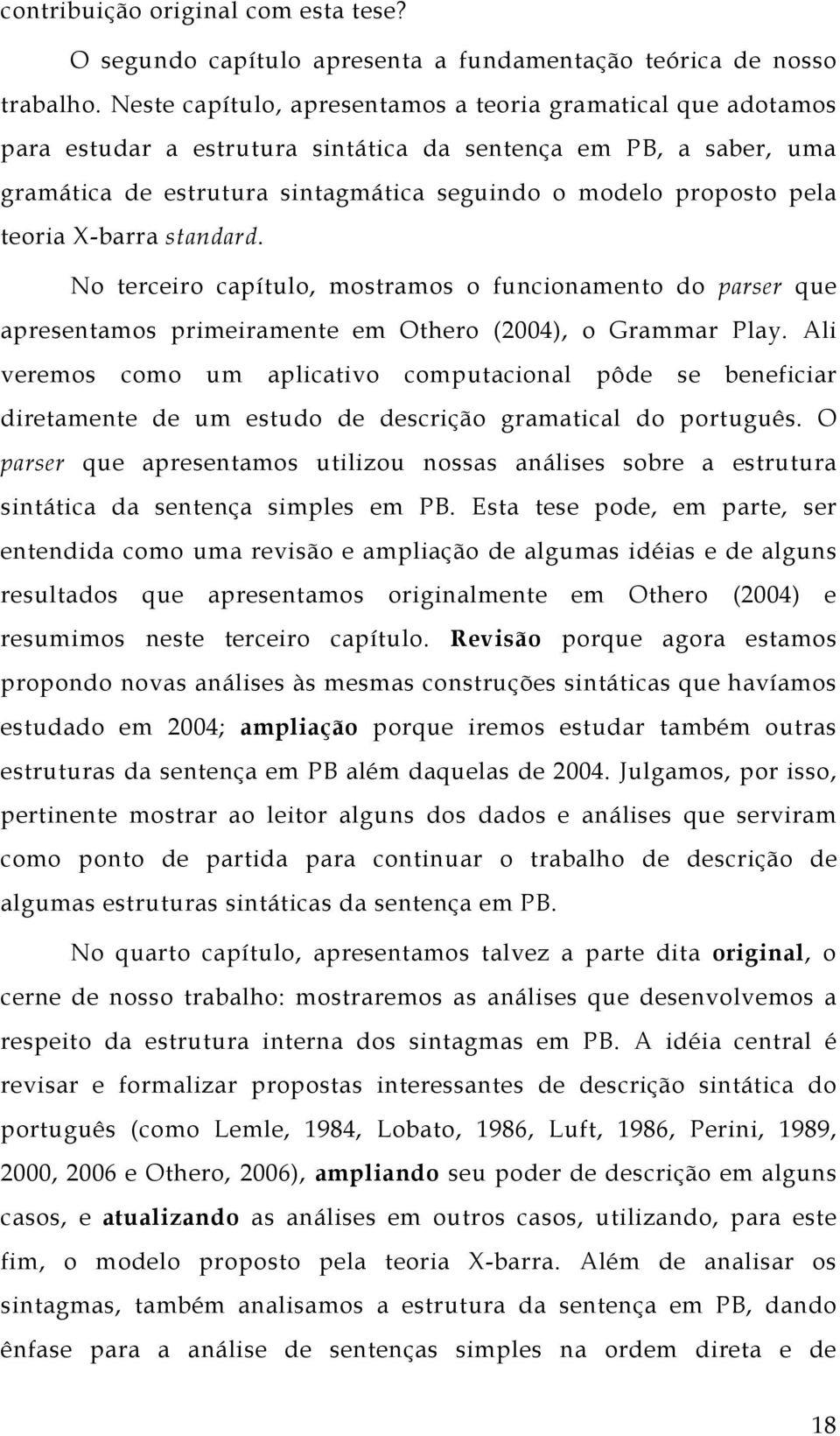 teoria X-barra standard. No terceiro capítulo, mostramos o funcionamento do parser que apresentamos primeiramente em Othero (2004), o Grammar Play.