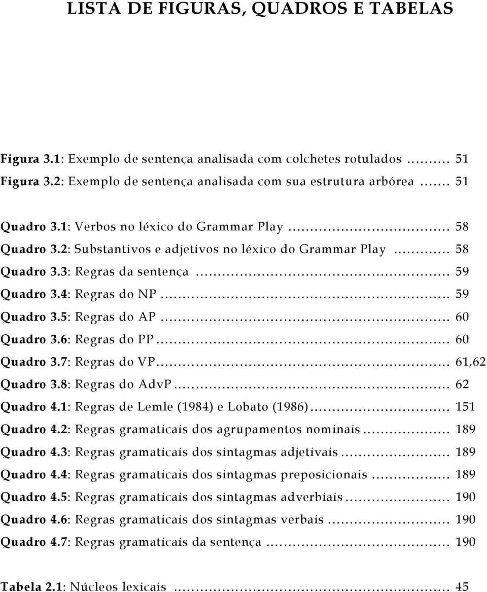 ..60 Quadro 3.6: Regras do PP...60 Quadro 3.7: Regras do VP...61,62 Quadro 3.8: Regras do AdvP...62 Quadro 4.1: Regras de Lemle (1984) e Lobato (1986)...151 Quadro 4.