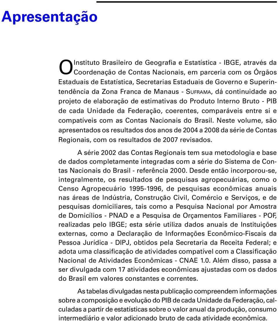 entre si e compatíveis com as Contas Nacionais do Brasil. Neste volume, são apresentados os resultados dos anos de 2004 a 2008 da série de Contas Regionais, com os resultados de 2007 revisados.