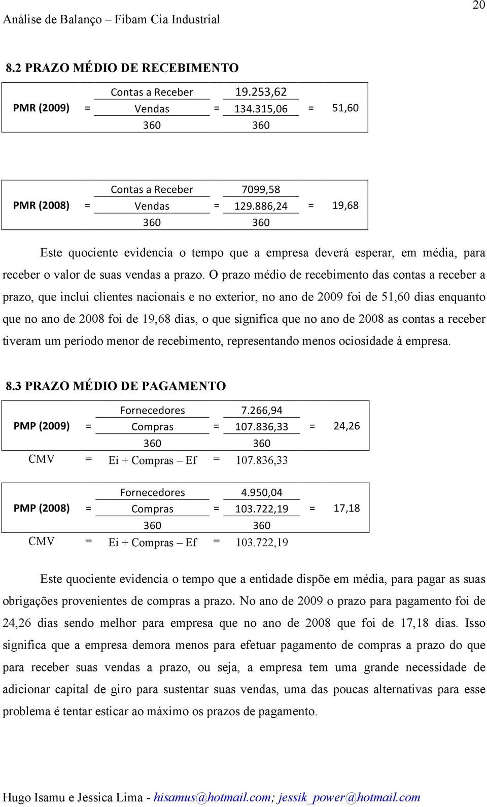 O prazo médio de recebimento das contas a receber a prazo, que inclui clientes nacionais e no exterior, no ano de 2009 foi de 51,60 dias enquanto que no ano de 2008 foi de 19,68 dias, o que significa