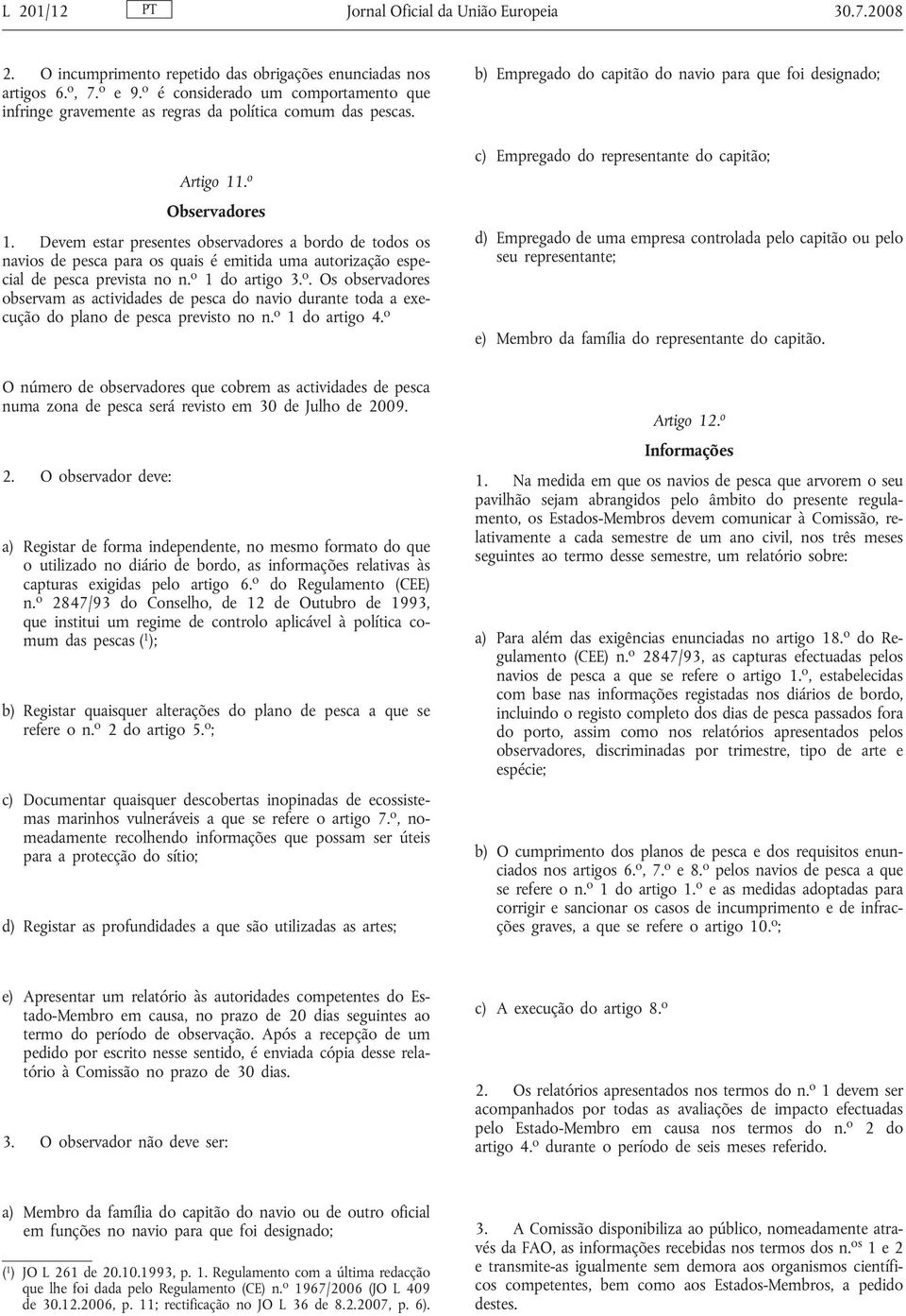 Devem estar presentes observadores a bordo de todos os navios de pesca para os quais é emitida uma autorização especial de pesca prevista no n. o 1 do artigo 3. o. Os observadores observam as actividades de pesca do navio durante toda a execução do plano de pesca previsto no n.