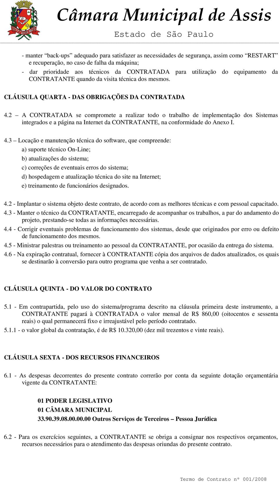 2 A CONTRATADA se compromete a realizar todo o trabalho de implementação dos Sistemas integrados e a página na Internet da CONTRATANTE, na conformidade do Anexo I. 4.