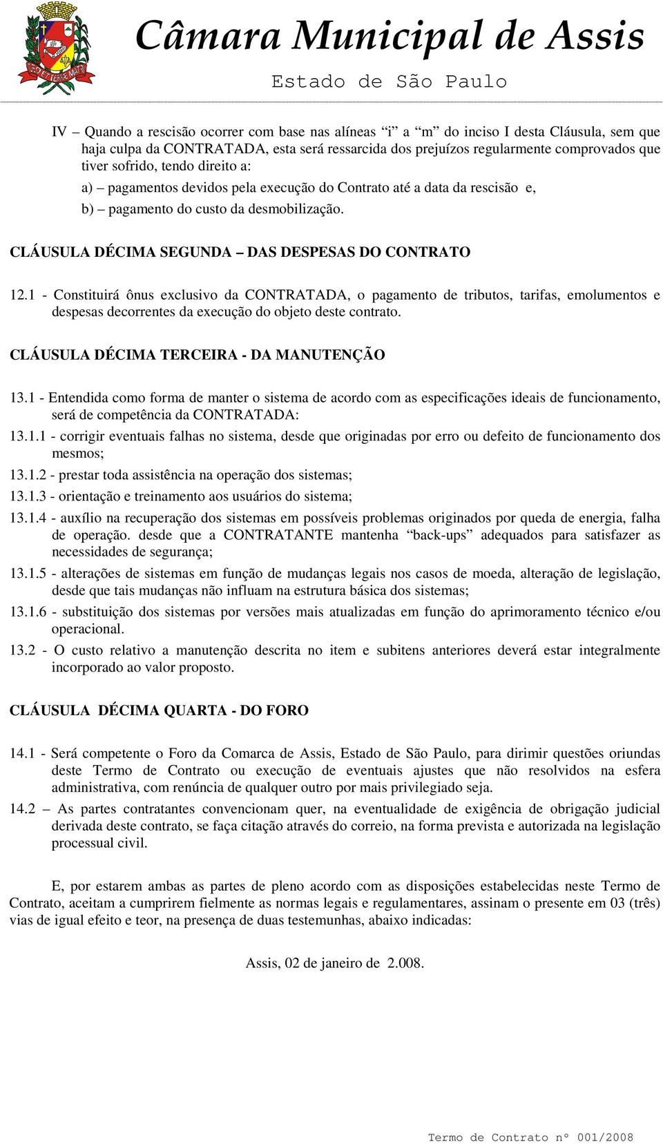 1 - Constituirá ônus exclusivo da CONTRATADA, o pagamento de tributos, tarifas, emolumentos e despesas decorrentes da execução do objeto deste contrato. CLÁUSULA DÉCIMA TERCEIRA - DA MANUTENÇÃO 13.