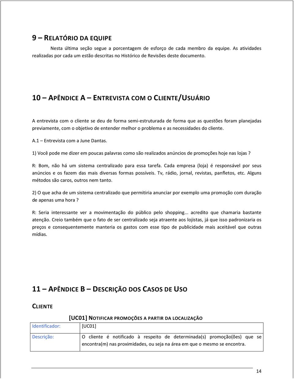 problema e as necessidades do cliente. A.1 Entrevista com a June Dantas. 1) Você pode me dizer em poucas palavras como são realizados anúncios de promoções hoje nas lojas?